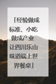 经验做成标准、小吃做成产业 让四川乐山味道端上世界餐桌