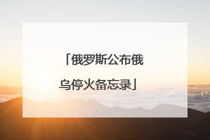 俄罗斯公布俄乌停火备忘录