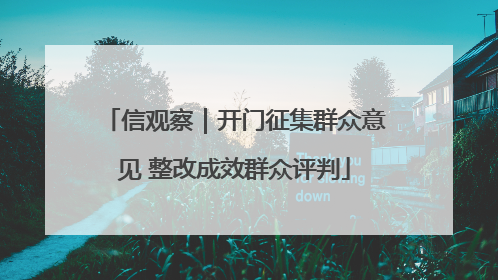 信观察｜开门征集群众意见 整改成效群众评判