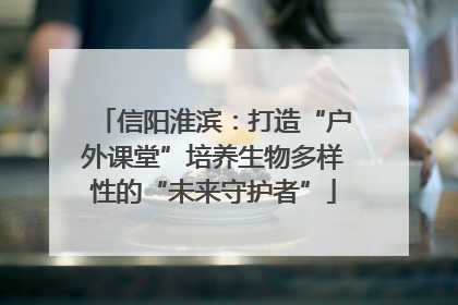 信阳淮滨：打造“户外课堂”培养生物多样性的“未来守护者”