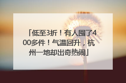 低至3折！有人囤了400多件！气温回升，杭州一地却出奇热闹