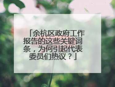 余杭区政府工作报告的这些关键词条，为何引起代表委员们热议？