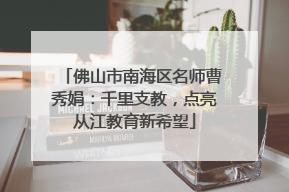 佛山市南海区名师曹秀娟：千里支教，点亮从江教育新希望