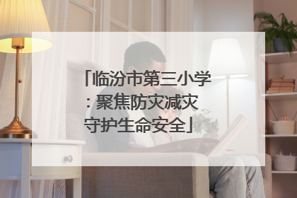 临汾市第三小学：聚焦防灾减灾 守护生命安全