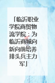 临沂职业学院商贸物流学院：为临沂商城向新向前培养排头兵主力军