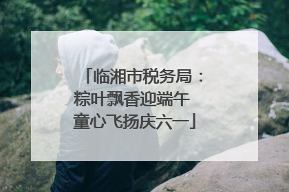 临湘市税务局：粽叶飘香迎端午 童心飞扬庆六一