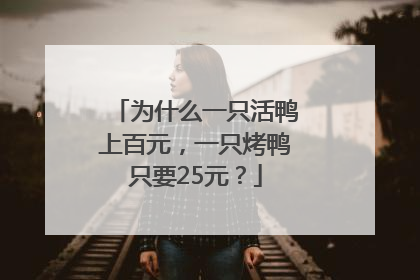 为什么一只活鸭上百元，一只烤鸭只要25元？