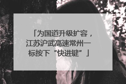 为国道升级扩容，江苏沪武高速常州一标按下“快进键”