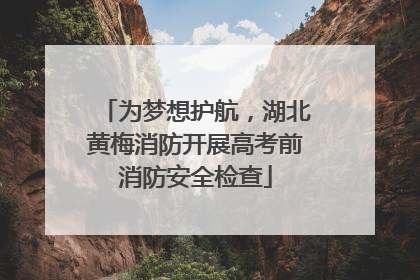 为梦想护航，湖北黄梅消防开展高考前消防安全检查