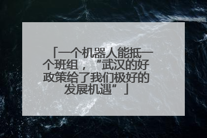 一个机器人能抵一个班组，“武汉的好政策给了我们极好的发展机遇”