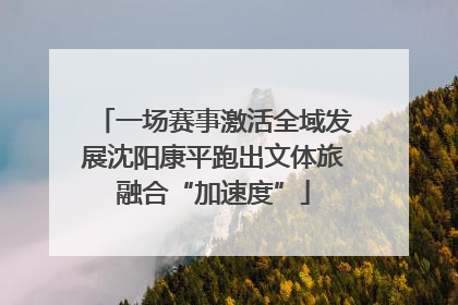 一场赛事激活全域发展沈阳康平跑出文体旅融合“加速度”