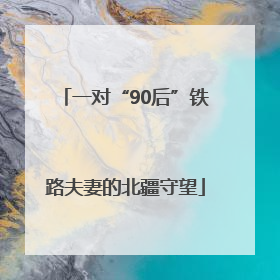 一对“90后”铁路夫妻的北疆守望