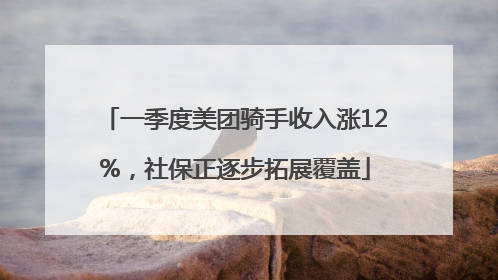 一季度美团骑手收入涨12%，社保正逐步拓展覆盖