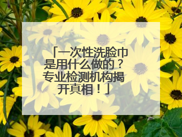 一次性洗脸巾是用什么做的？专业检测机构揭开真相！