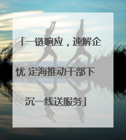 一链响应，速解企忧 定海推动干部下沉一线送服务