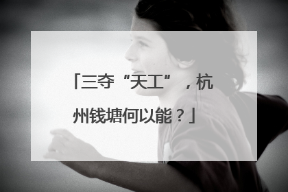 三夺“天工”，杭州钱塘何以能？
