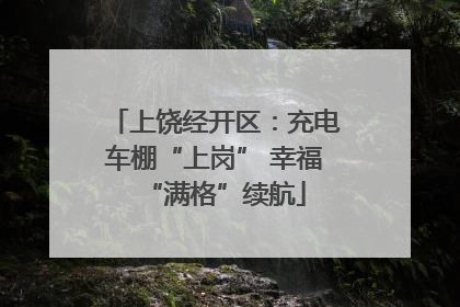 上饶经开区：充电车棚“上岗” 幸福“满格”续航