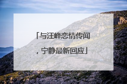 与汪峰恋情传闻，宁静最新回应
