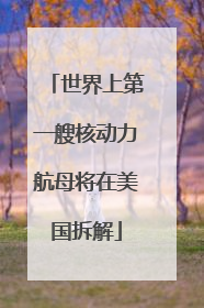 世界上第一艘核动力航母将在美国拆解