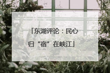 东湖评论：民心归“宿”在峡江