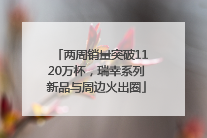 两周销量突破1120万杯，瑞幸系列新品与周边火出圈
