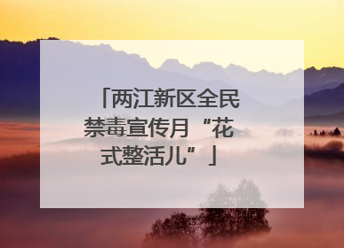 两江新区全民禁毒宣传月“花式整活儿”