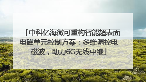 中科亿海微可重构智能超表面电磁单元控制方案：多维调控电磁波，助力6G无线中继