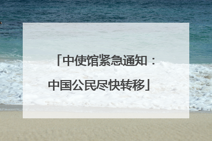 中使馆紧急通知：中国公民尽快转移