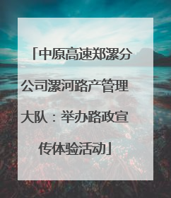 中原高速郑漯分公司漯河路产管理大队：举办路政宣传体验活动