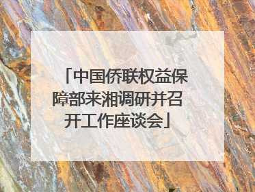 中国侨联权益保障部来湘调研并召开工作座谈会