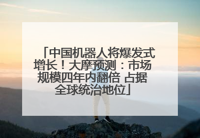 中国机器人将爆发式增长！大摩预测：市场规模四年内翻倍 占据全球统治地位