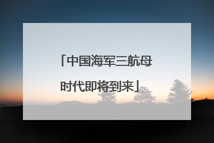 中国海军三航母时代即将到来