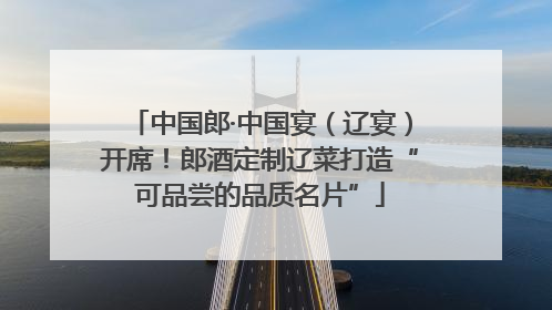 中国郎·中国宴（辽宴）开席！郎酒定制辽菜打造“可品尝的品质名片”