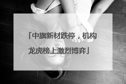 中旗新材跌停，机构龙虎榜上激烈博弈