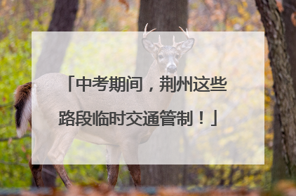 中考期间，荆州这些路段临时交通管制！