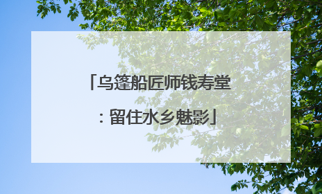 乌篷船匠师钱寿堂：留住水乡魅影