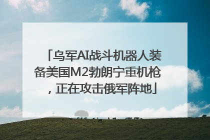 乌军AI战斗机器人装备美国M2勃朗宁重机枪，正在攻击俄军阵地