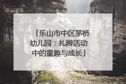 乐山市中区茅桥幼儿园：扎辫活动中的童趣与成长