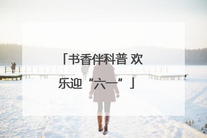 书香伴科普 欢乐迎“六一”