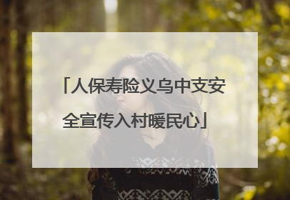 人保寿险义乌中支安全宣传入村暖民心