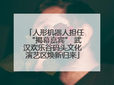 人形机器人担任“揭幕嘉宾” 武汉欢乐谷码头文化演艺区焕新归来