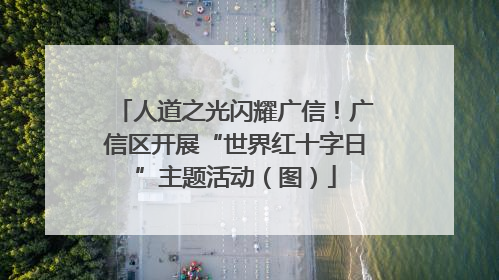人道之光闪耀广信！广信区开展“世界红十字日”主题活动（图）