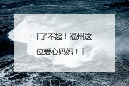 了不起！福州这位爱心妈妈！