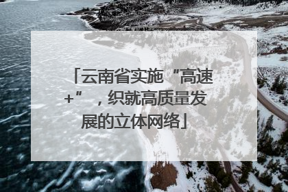 云南省实施“高速+”，织就高质量发展的立体网络