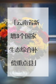 云南省新增3个国家生态综合补偿重点县