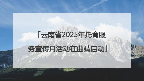 云南省2025年托育服务宣传月活动在曲靖启动