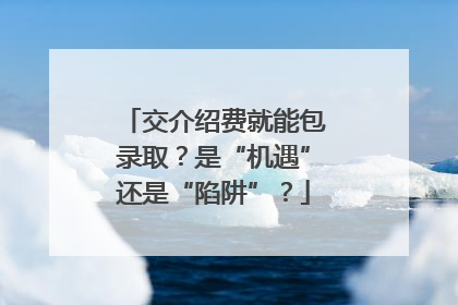 交介绍费就能包录取？是“机遇”还是“陷阱”？