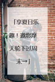 享夏日乐趣！邀您摩天轮下过周末→