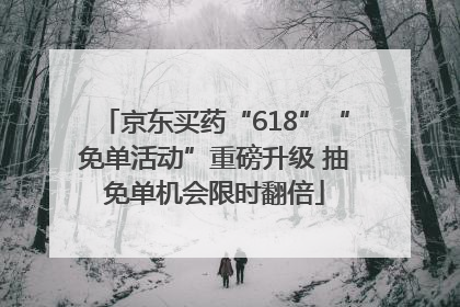 京东买药“618”“免单活动”重磅升级 抽免单机会限时翻倍
