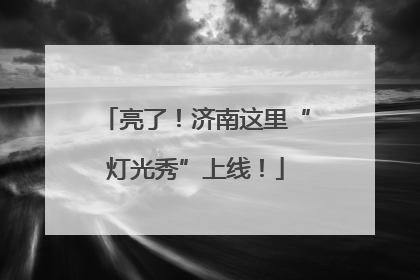 亮了！济南这里“灯光秀”上线！